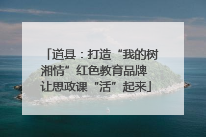 道县：打造“我的树湘情”红色教育品牌 让思政课“活”起来