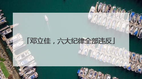 邓立佳，六大纪律全部违反