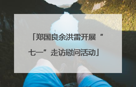 郑国良余洪雷开展“七一”走访慰问活动