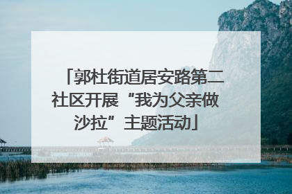 郭杜街道居安路第二社区开展“我为父亲做沙拉”主题活动