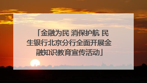 金融为民 消保护航 民生银行北京分行全面开展金融知识教育宣传活动