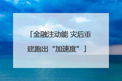 金融注动能 灾后重建跑出“加速度”