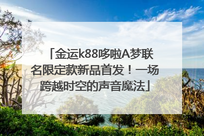 金运k88哆啦A梦联名限定款新品首发！一场跨越时空的声音魔法