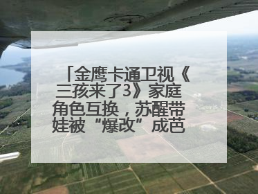 金鹰卡通卫视《三孩来了3》家庭角色互换，苏醒带娃被“爆改”成芭比娃娃？