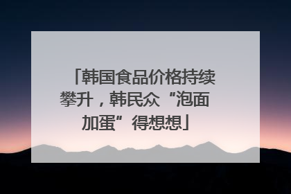 韩国食品价格持续攀升，韩民众“泡面加蛋”得想想