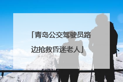 青岛公交驾驶员路边抢救昏迷老人