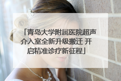 青岛大学附属医院超声介入室全新升级搬迁 开启精准诊疗新征程