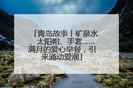 青岛故事丨矿泉水、太阳帽、手套……满月的爱心早餐，引来涌动爱潮