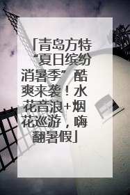 青岛方特“夏日缤纷消暑季”酷爽来袭！水花音浪+烟花巡游，嗨翻暑假