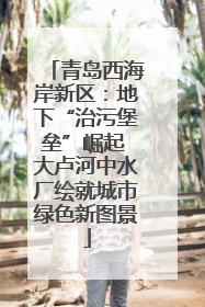 青岛西海岸新区：地下“治污堡垒”崛起 大卢河中水厂绘就城市绿色新图景