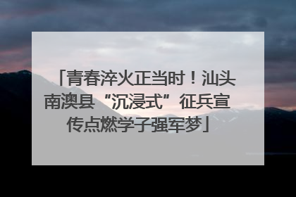青春淬火正当时！汕头南澳县“沉浸式”征兵宣传点燃学子强军梦