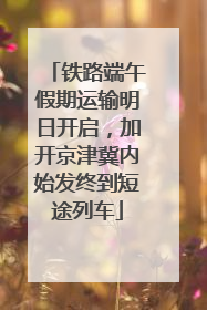铁路端午假期运输明日开启，加开京津冀内始发终到短途列车