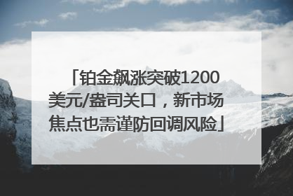 铂金飙涨突破1200美元/盎司关口，新市场焦点也需谨防回调风险