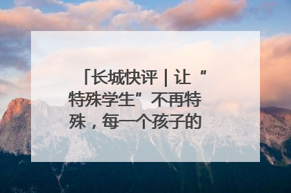 长城快评｜让“特殊学生”不再特殊，每一个孩子的梦想都同样伟大