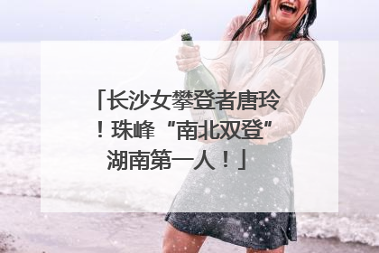 长沙女攀登者唐玲！珠峰“南北双登”湖南第一人！
