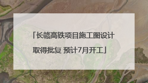 长赣高铁项目施工图设计取得批复 预计7月开工