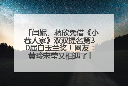 闫妮、蒋欣凭借《小巷人家》双双提名第30届白玉兰奖！网友：黄玲宋莹又相遇了
