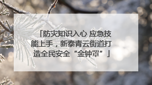 防灾知识入心 应急技能上手，新泰青云街道打造全民安全“金钟罩”