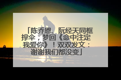 陈乔恩、阮经天同框撑伞，梦回《命中注定我爱你》！双双发文：谢谢我们都没变
