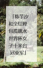 陈芋汐和全红婵包揽跳水世界杯女子十米台冠亚军