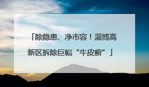 除隐患、净市容！淄博高新区拆除巨幅“牛皮癣”