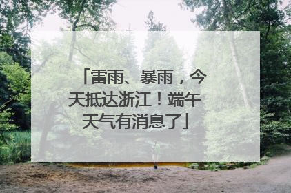 雷雨、暴雨，今天抵达浙江！端午天气有消息了