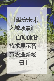 雄安未来之城场景汇｜百项前沿技术展示智慧农业新场景