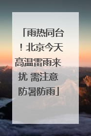 雨热同台！北京今天高温雷雨来扰 需注意防暑防雨