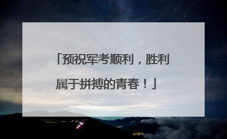 预祝军考顺利，胜利属于拼搏的青春！