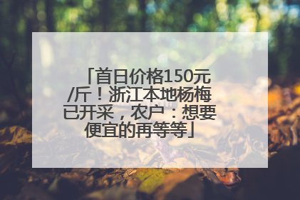 首日价格150元/斤！浙江本地杨梅已开采，农户：想要便宜的再等等