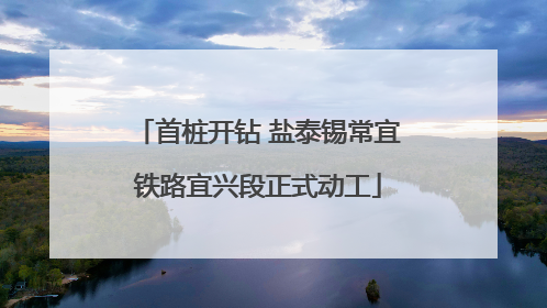 首桩开钻 盐泰锡常宜铁路宜兴段正式动工