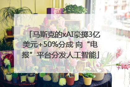 马斯克的xAI豪掷3亿美元+50%分成 向“电报”平台分发人工智能