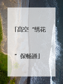 高空“绣花”保畅通