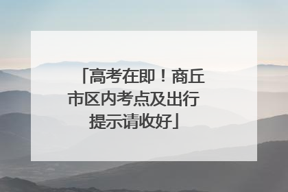 高考在即！商丘市区内考点及出行提示请收好