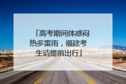 高考期间体感闷热多雷雨，福建考生请提前出行
