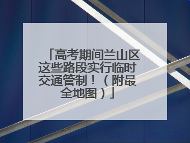 高考期间兰山区这些路段实行临时交通管制！（附最全地图）