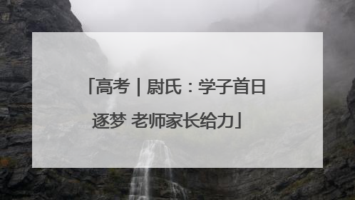 高考｜尉氏：学子首日逐梦 老师家长给力