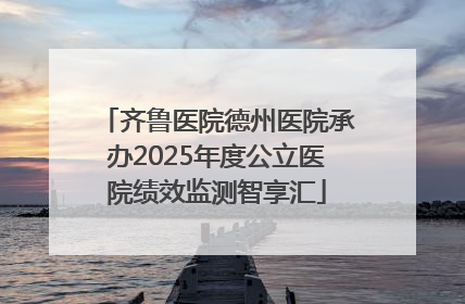 齐鲁医院德州医院承办2025年度公立医院绩效监测智享汇