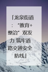 龙泉街道：“教育+整治”双发力 筑牢道路交通安全防线