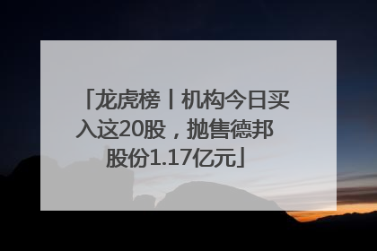 龙虎榜丨机构今日买入这20股，抛售德邦股份1.17亿元