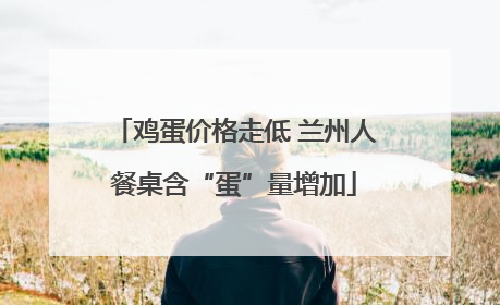鸡蛋价格走低 兰州人餐桌含“蛋”量增加