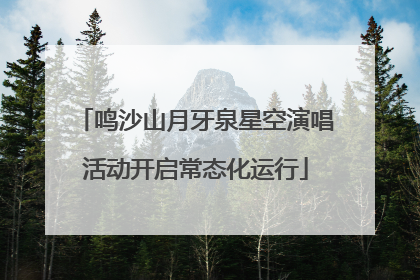 鸣沙山月牙泉星空演唱活动开启常态化运行
