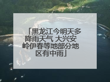 黑龙江今明天多降雨天气 大兴安岭伊春等地部分地区有中雨