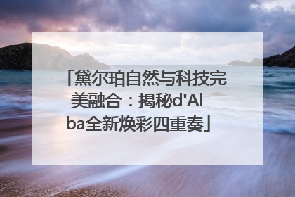 黛尔珀自然与科技完美融合：揭秘d'Alba全新焕彩四重奏