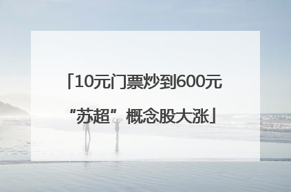 10元门票炒到600元 “苏超”概念股大涨