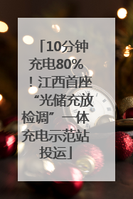 10分钟充电80%！江西首座“光储充放检调”一体充电示范站投运