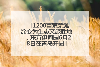 1200亩荒芜滩涂变为生态文旅胜地，东方伊甸园6月28日在青岛开园