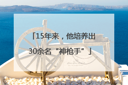 15年来，他培养出30余名“神枪手”