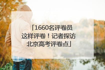 1660名评卷员这样评卷！记者探访北京高考评卷点