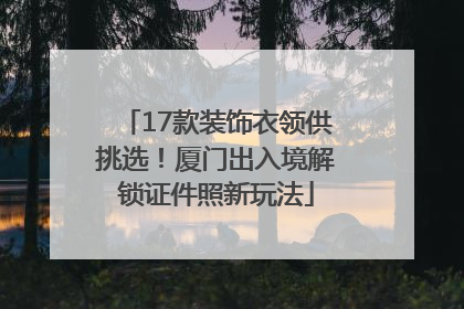 17款装饰衣领供挑选！厦门出入境解锁证件照新玩法
